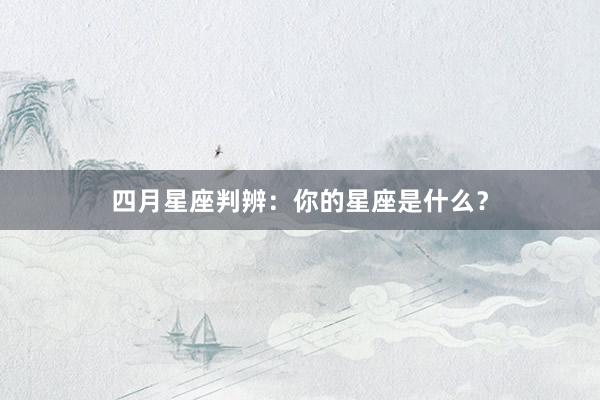 四月星座判辨：你的星座是什么？