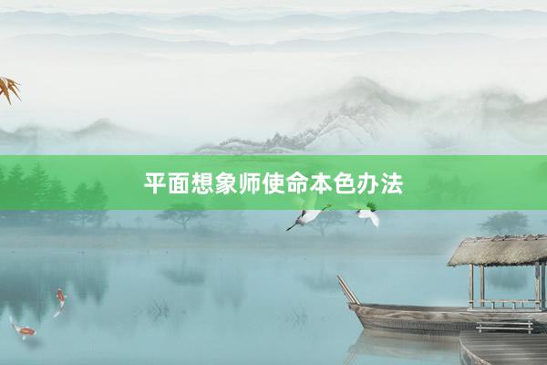 平面想象师使命本色办法