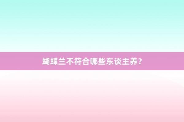 蝴蝶兰不符合哪些东谈主养?