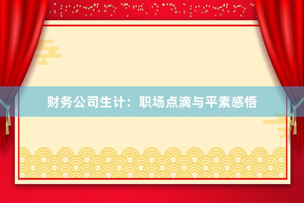 财务公司生计:职场点滴与平素感悟