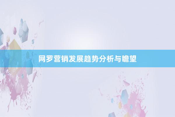 网罗营销发展趋势分析与瞻望